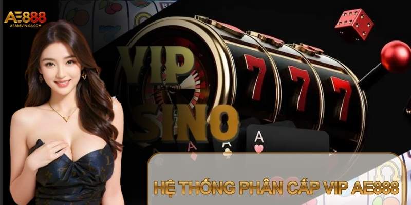 Quyền lợi VIP AE888 được phân tầng rõ ràng theo cấp bậc